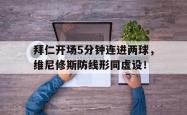 拜仁开场5分钟连进两球，维尼修斯防线形同虚设！的简单介绍