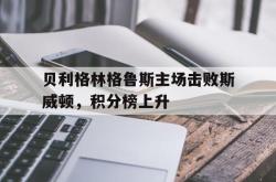 关于贝利格林格鲁斯主场击败斯威顿，积分榜上升的信息
