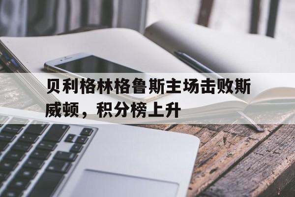 关于贝利格林格鲁斯主场击败斯威顿，积分榜上升的信息