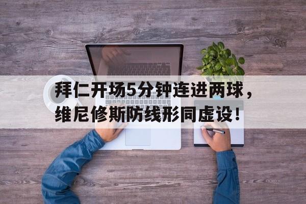 拜仁开场5分钟连进两球，维尼修斯防线形同虚设！的简单介绍
